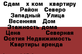 Сдам 2-х ком.  квартиру  › Район ­ Северо-Западный › Улица ­ Весенняя › Дом ­ 19 › Этажность дома ­ 10 › Цена ­ 15 000 - Северная Осетия Недвижимость » Квартиры аренда   